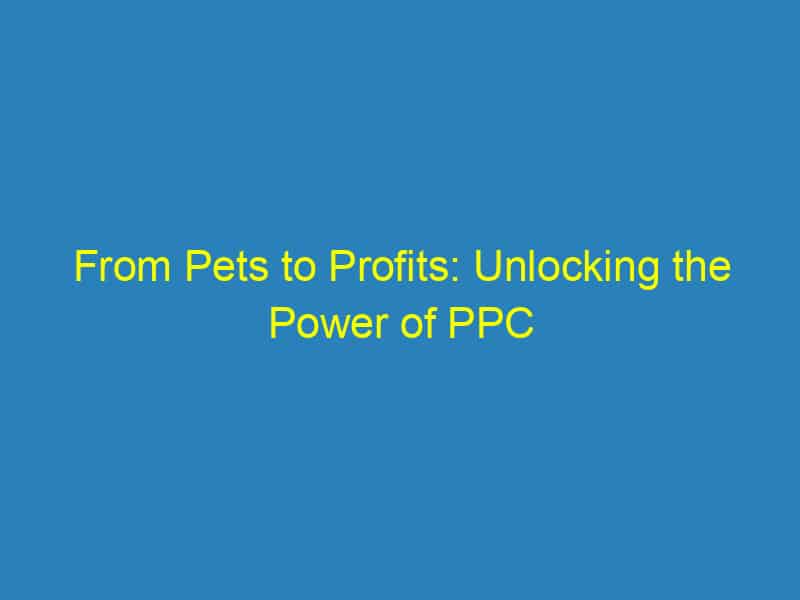 From Pets to Profits: Unlocking the Power of PPC Advertising for Sarasota Veterinarians