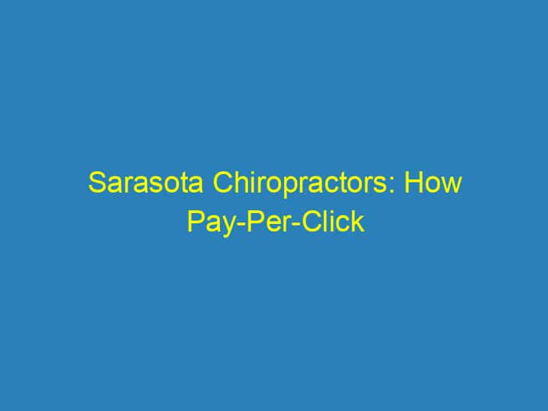Sarasota Chiropractors: How Pay Per Click Campaigns Can Boost Your Practice's Visibility
