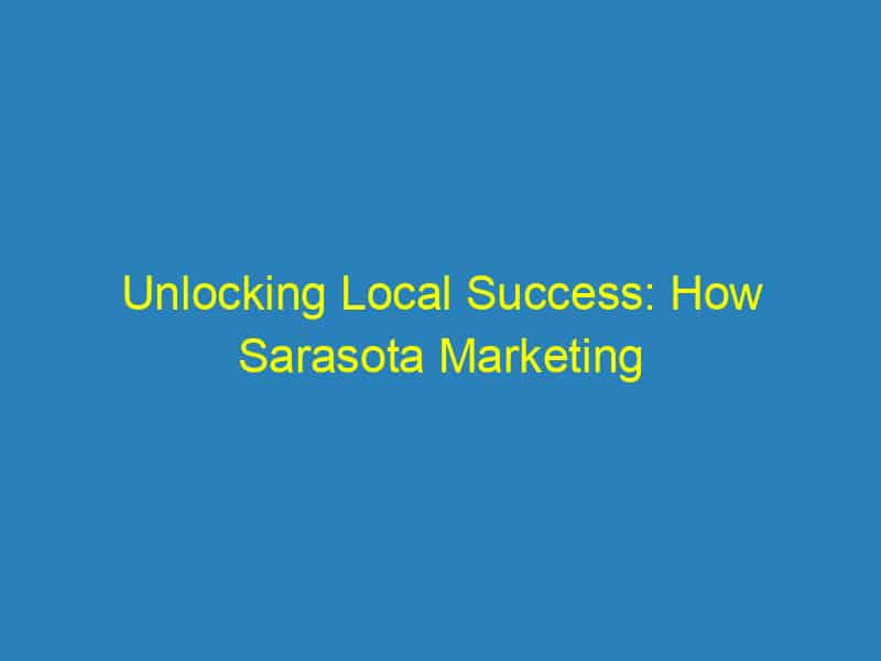 Unlocking Local Success: How Sarasota Marketing Agencies Can Boost Your SEO Game