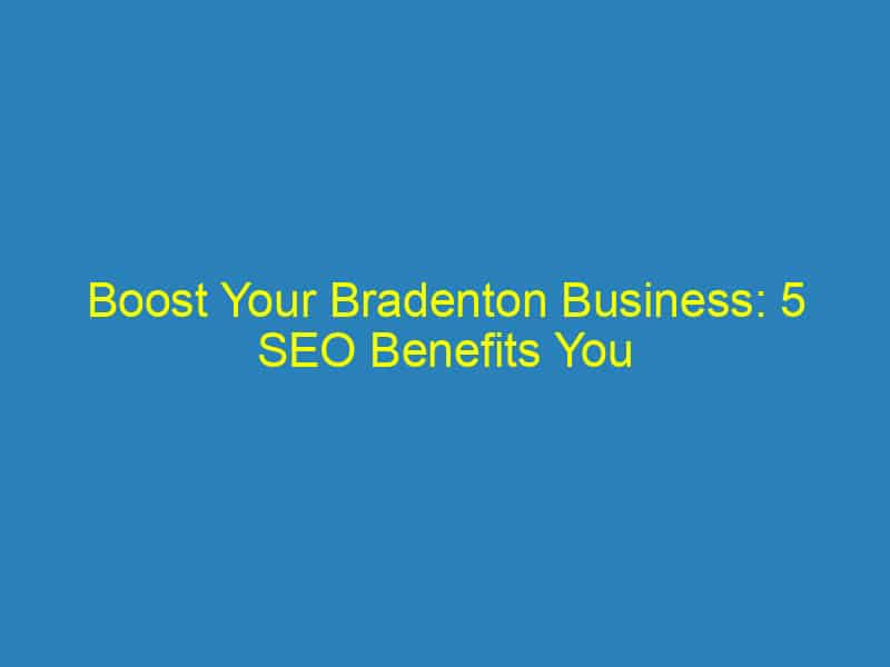 Boost Your Bradenton Business: 5 SEO Benefits You Can’t Afford to Ignore!