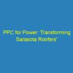 PPC for Power: Transforming Sarasota Roofers' Online Presence & Boosting Leads
