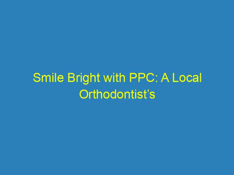 Smile Bright with PPC: A Local Orthodontist’s Guide to Attracting More Patients in Bradenton