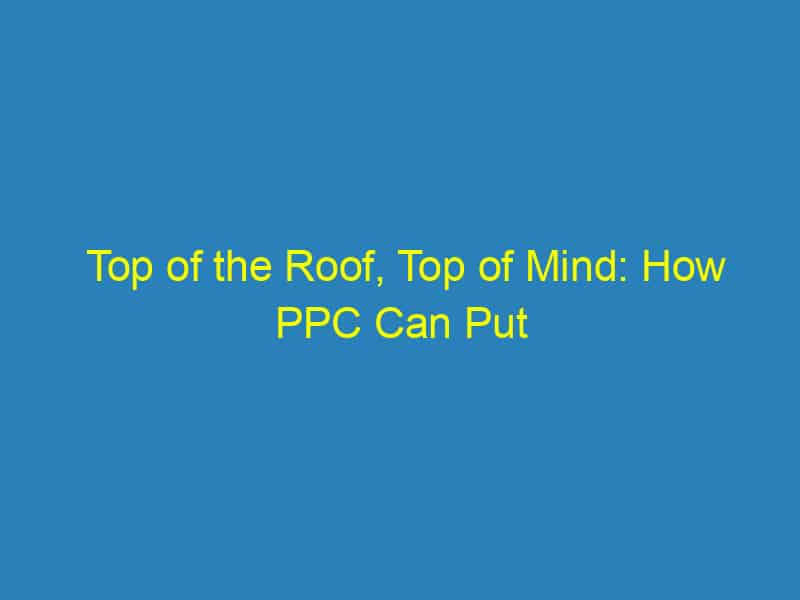 Top of the Roof, Top of Mind: How PPC Can Put Your Bradenton Roofing Business on the Map!