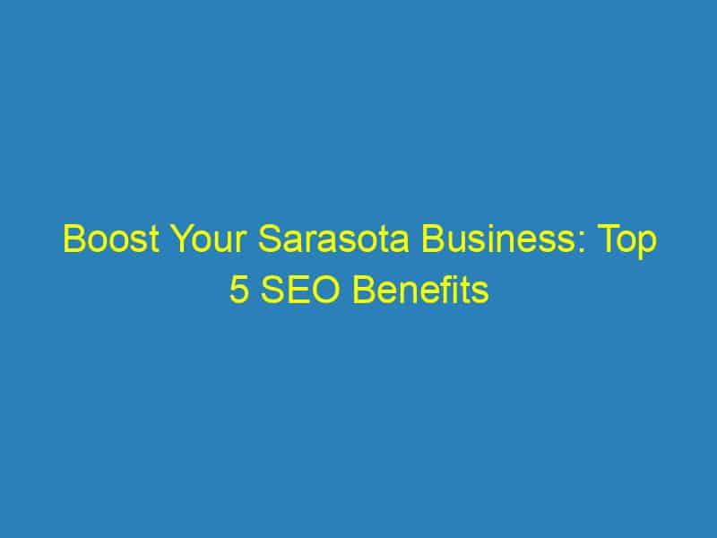 Boost Your Sarasota Business: Top 5 SEO Benefits from Local Marketing Agencies You Can’t Afford to Miss!
