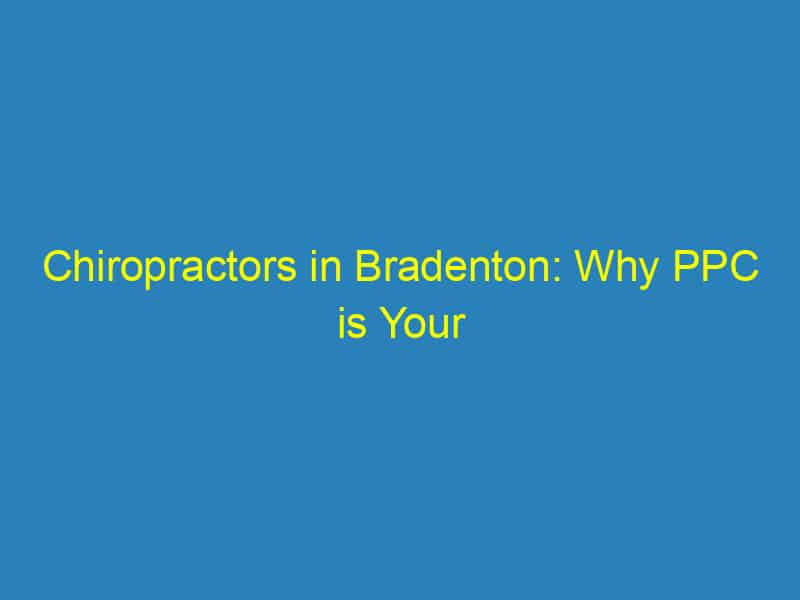 Chiropractors in Bradenton: Why PPC is Your Secret Weapon for Attracting New Patients