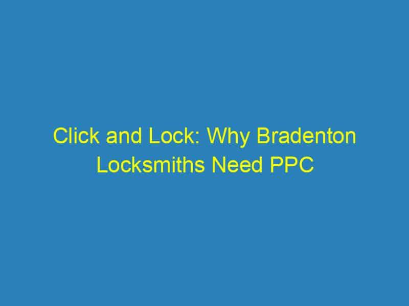 Click and Lock: Why Bradenton Locksmiths Need PPC to Open New Doors to Customers