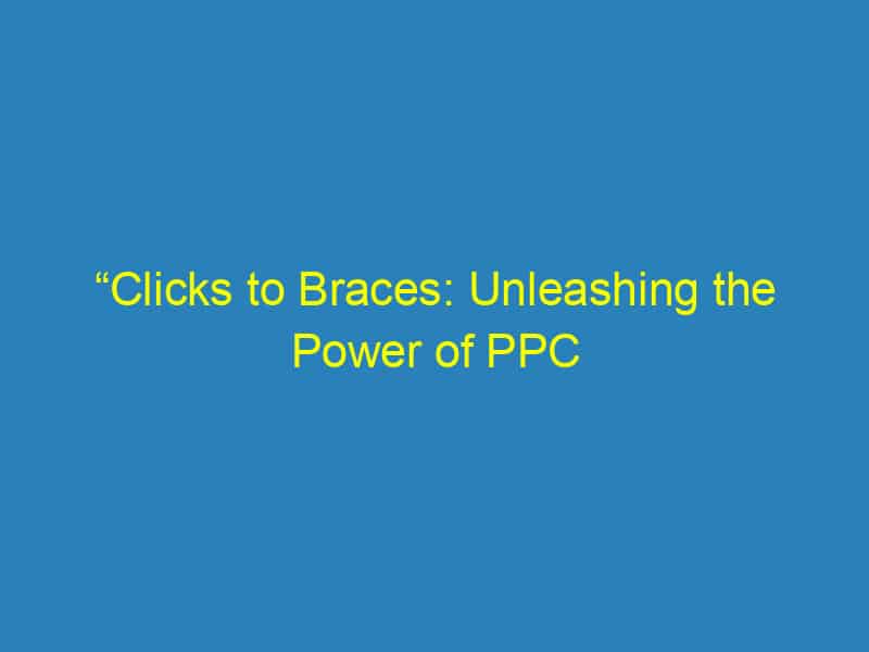“Clicks to Braces: Unleashing the Power of PPC Advertising for Sarasota Orthodontists”