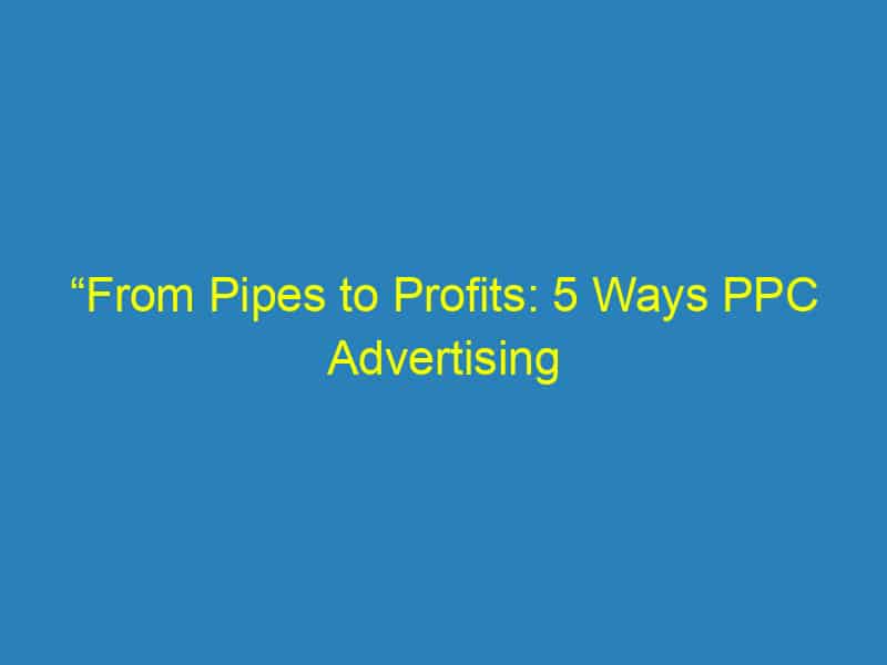 “From Pipes to Profits: 5 Ways PPC Advertising Can Transform Your Plumbing Business in Bradenton”