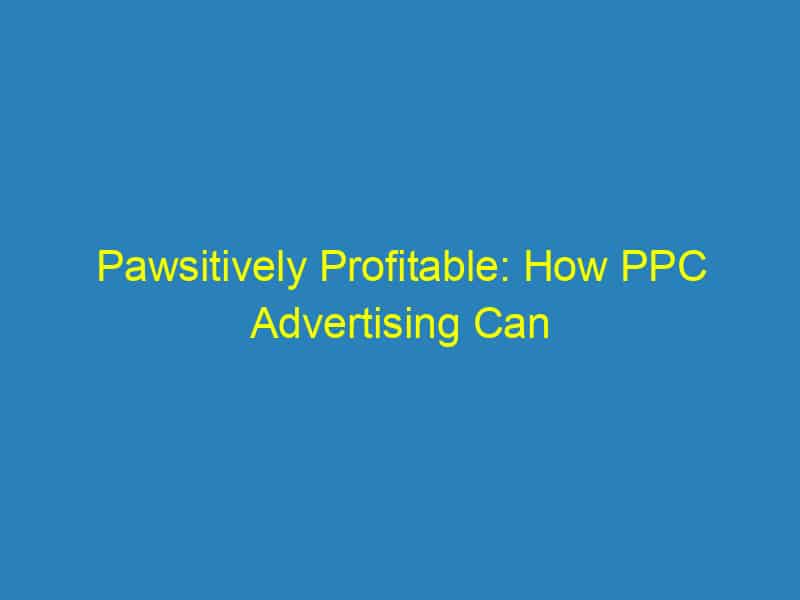 Pawsitively Profitable: How PPC Advertising Can Boost Your Sarasota Pet Boarding Business