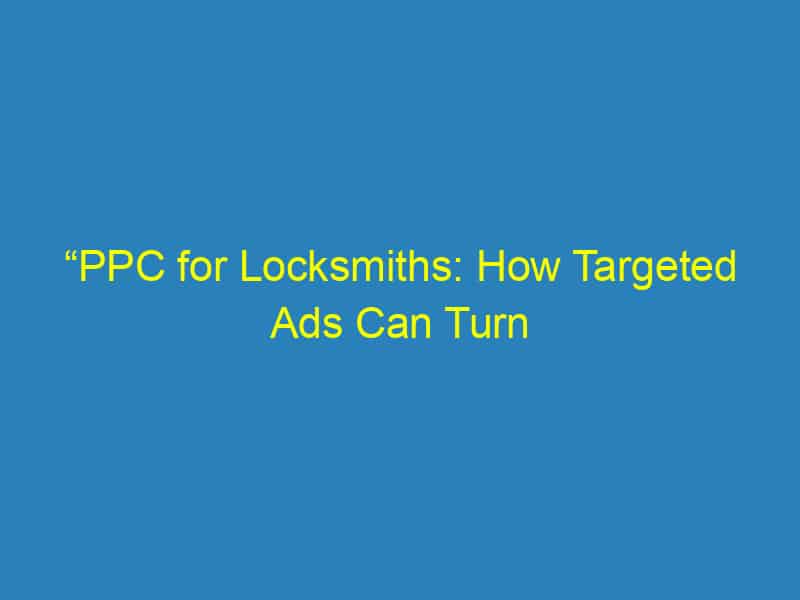 “PPC for Locksmiths: How Targeted Ads Can Turn Bradenton Residents into Loyal Customers”
