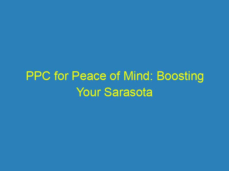PPC for Peace of Mind: Boosting Your Sarasota Funeral Home's Visibility During Life's Most Difficult Moments
