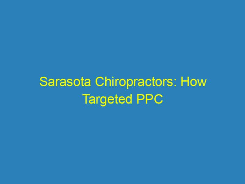 Sarasota Chiropractors: How Targeted PPC Campaigns Can Elevate Your Practice Above the Competition!