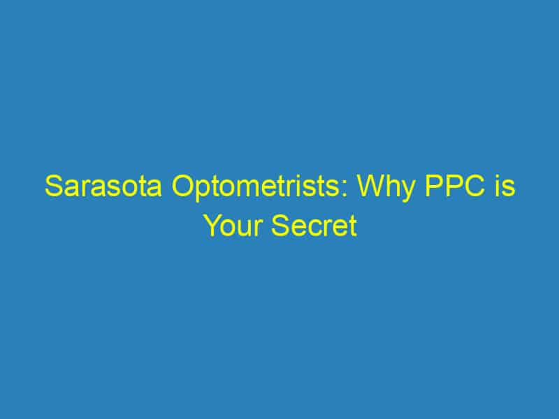 Sarasota Optometrists: Why PPC is Your Secret Weapon for Gaining Local Visibility