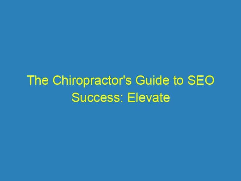 The Chiropractor's Guide to SEO Success: Elevate Your Bradenton Business and Maximize Your Reach!