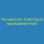 The Heat is On: 5 SEO Tips to Help Bradenton HVAC Contractors Thrive Locally