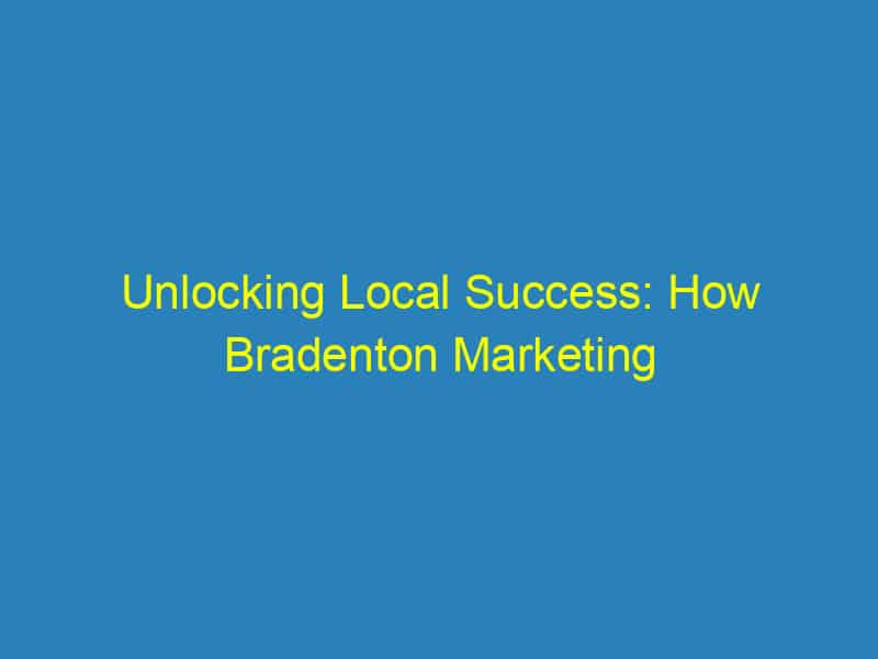 Unlocking Local Success: How Bradenton Marketing Agencies Can Boost Your Business with SEO