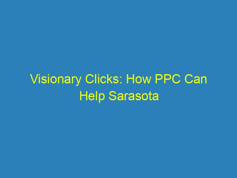 Visionary Clicks: How PPC Can Help Sarasota Optometrists See More Patients