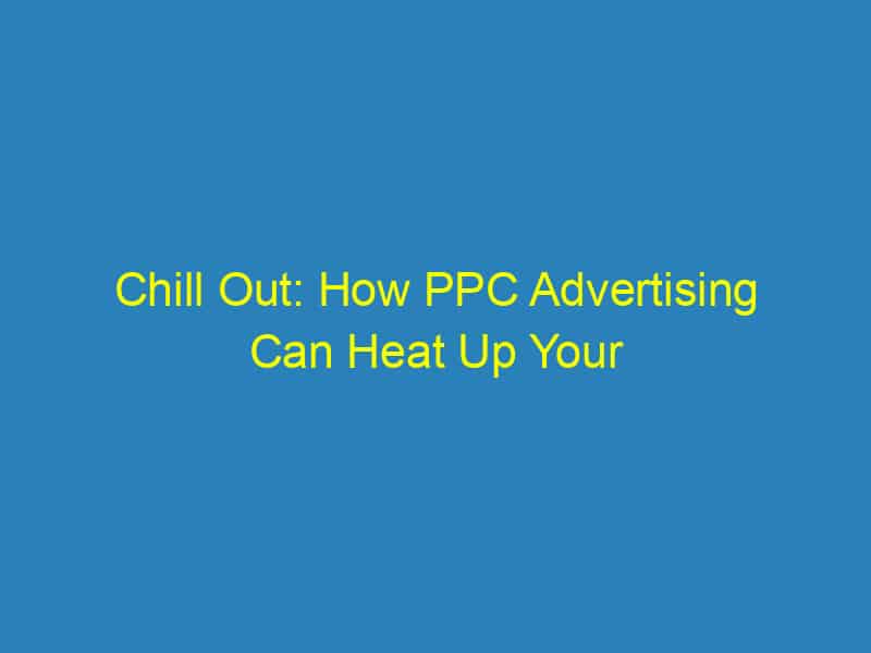 Chill Out: How PPC Advertising Can Heat Up Your HVAC Business in Sarasota!
