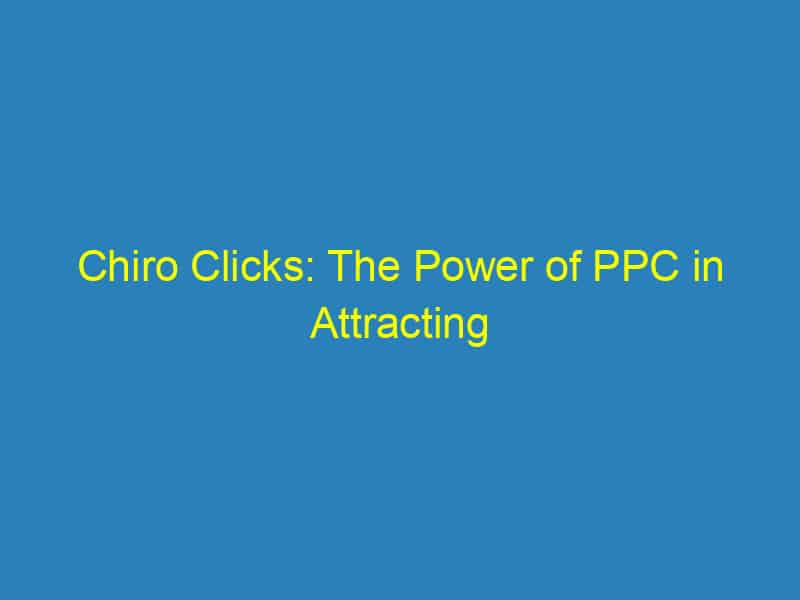Chiro Clicks: The Power of PPC in Attracting Local Patients to Your Bradenton Clinic
