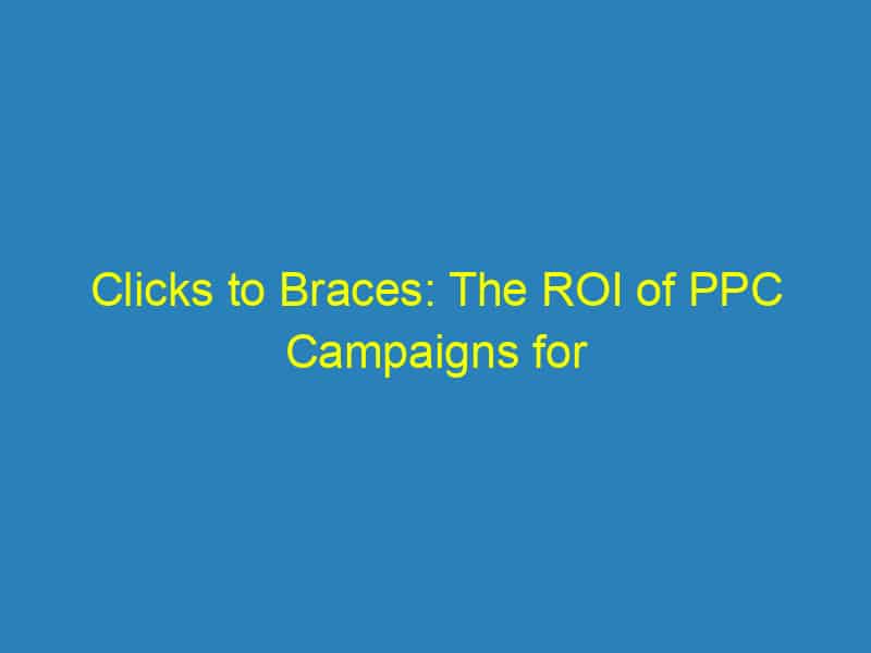 Clicks to Braces: The ROI of PPC Campaigns for Sarasota Orthodontists