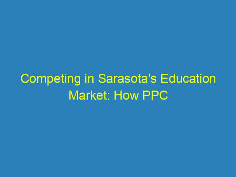 Competing in Sarasota's Education Market: How PPC Can Give Your Tutoring Service the Edge