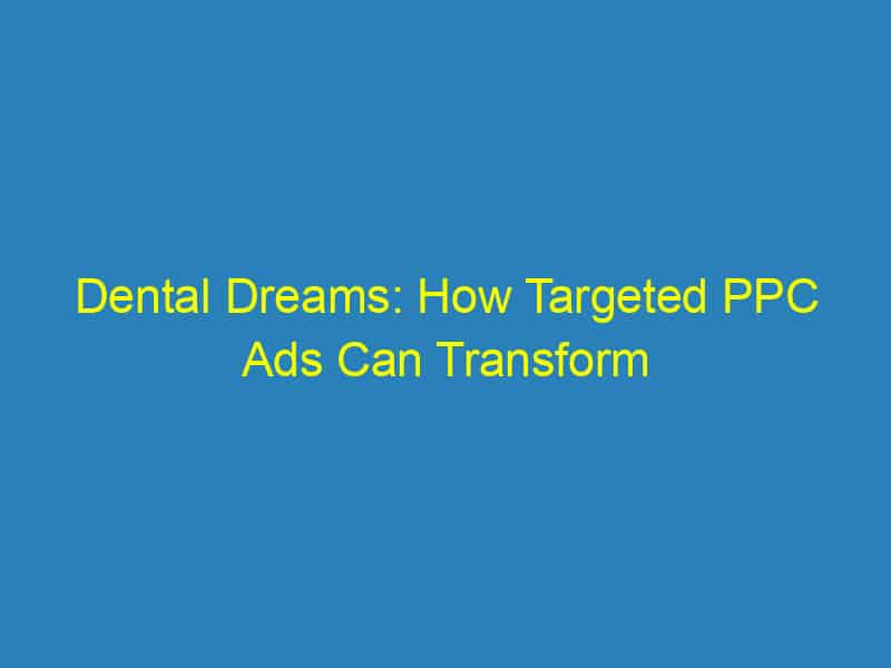 Dental Dreams: How Targeted PPC Ads Can Transform Your Sarasota Practice