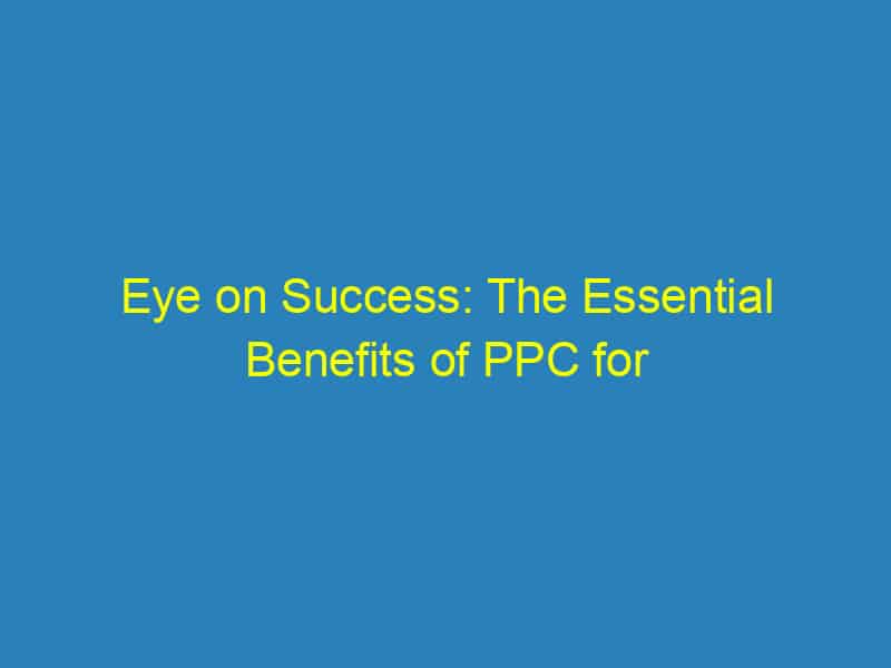 Eye on Success: The Essential Benefits of PPC for Bradenton's Small Optometrists