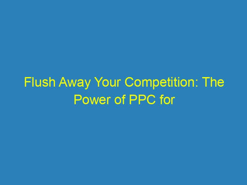 Flush Away Your Competition: The Power of PPC for Sarasota Plumbers