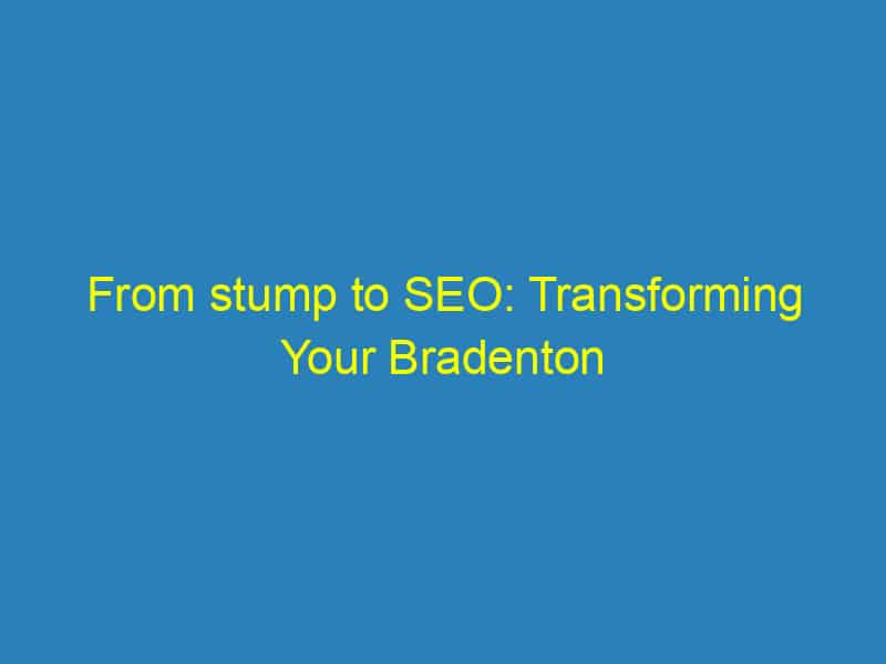From stump to SEO: Transforming Your Bradenton Tree Service into a Local Authority