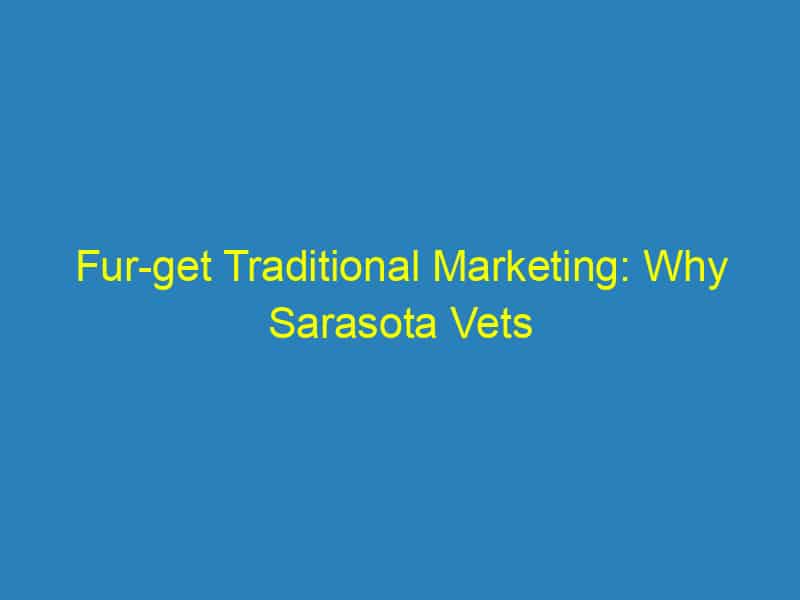 Fur get Traditional Marketing: Why Sarasota Vets Should Embrace PPC for Rapid Growth