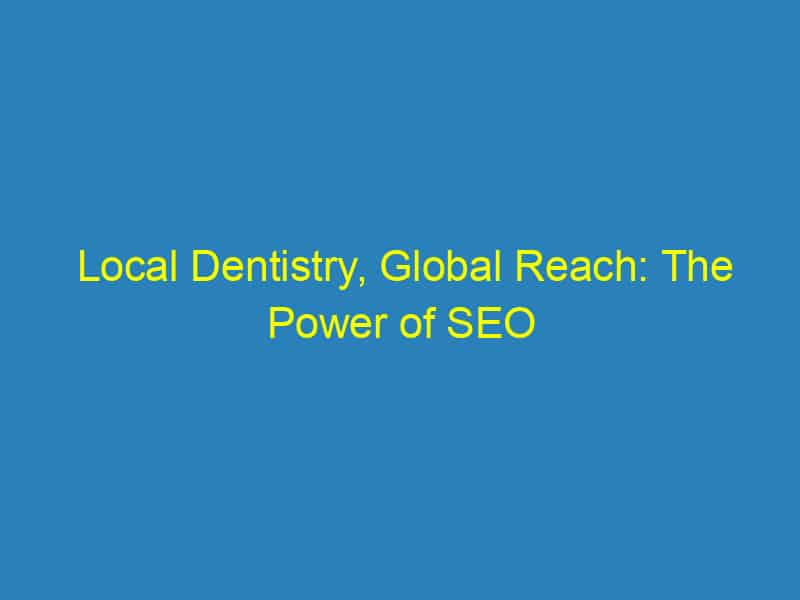 Local Dentistry, Global Reach: The Power of SEO for Bradenton Dentists