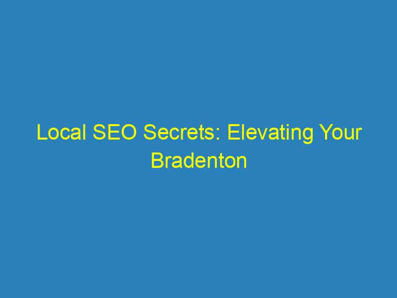 Local SEO Secrets: Elevating Your Bradenton Dental Office Above the Competition