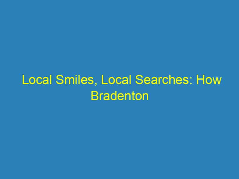 Local Smiles, Local Searches: How Bradenton Orthodontists Can Boost Business with SEO