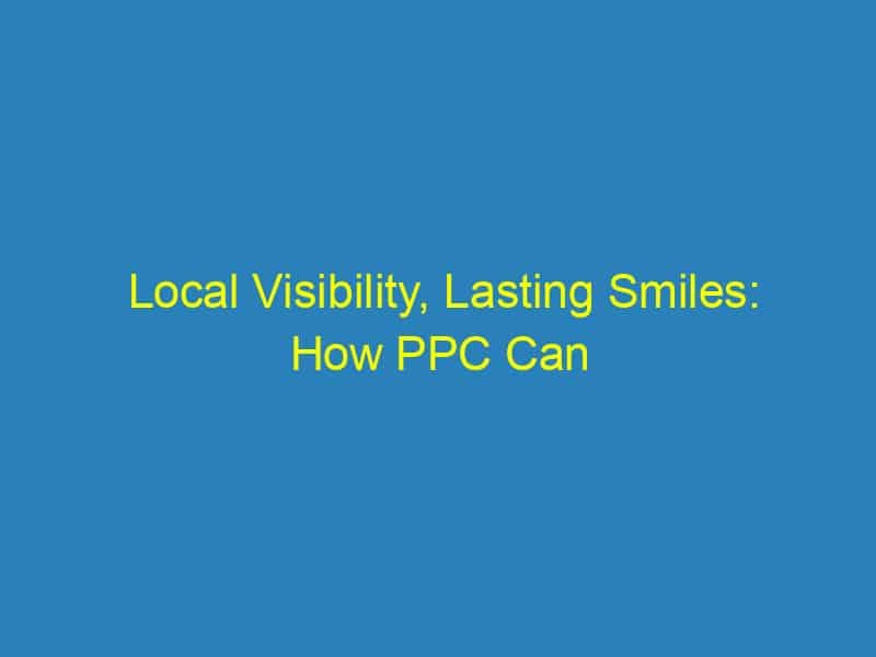 Local Visibility, Lasting Smiles: How PPC Can Elevate Your Sarasota Orthodontic Practice