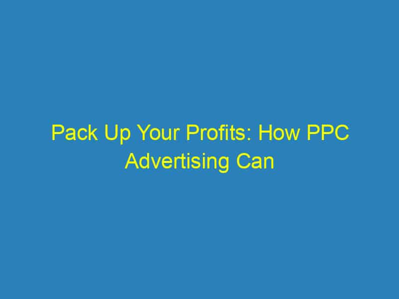 Pack Up Your Profits: How PPC Advertising Can Transform Your Packing Services in Bradenton