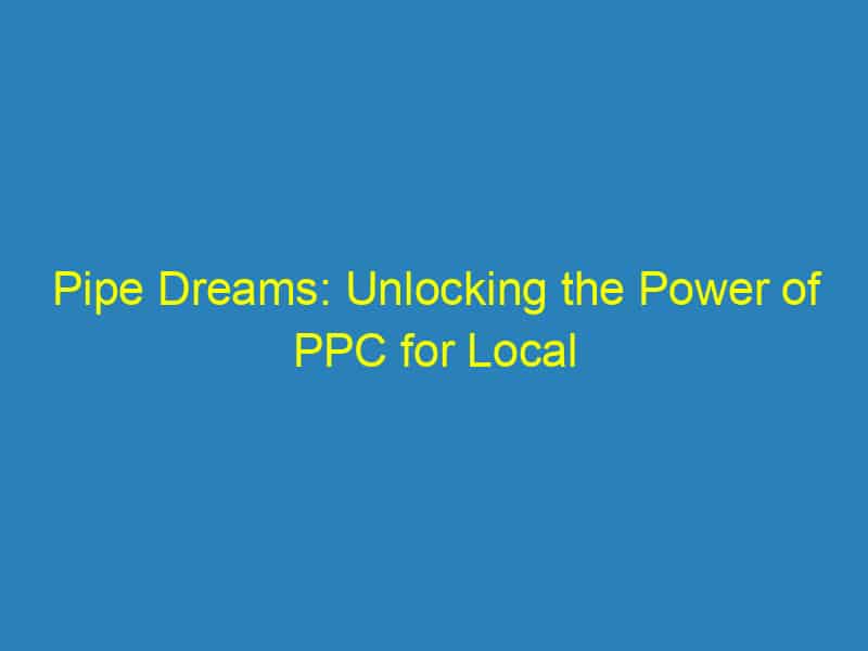 Pipe Dreams: Unlocking the Power of PPC for Local Plumbers in Bradenton