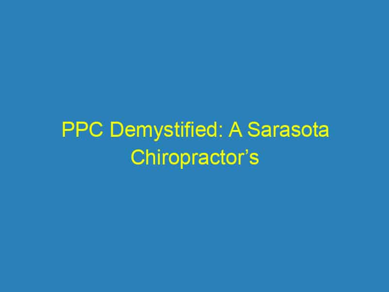PPC Demystified: A Sarasota Chiropractor’s Guide to Driving New Patients Through the Door