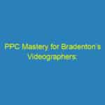 PPC Mastery for Bradenton’s Videographers: Unleashing the Power of Targeted Advertising