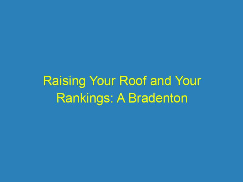 Raising Your Roof and Your Rankings: A Bradenton Roofer’s Guide to SEO Best Practices