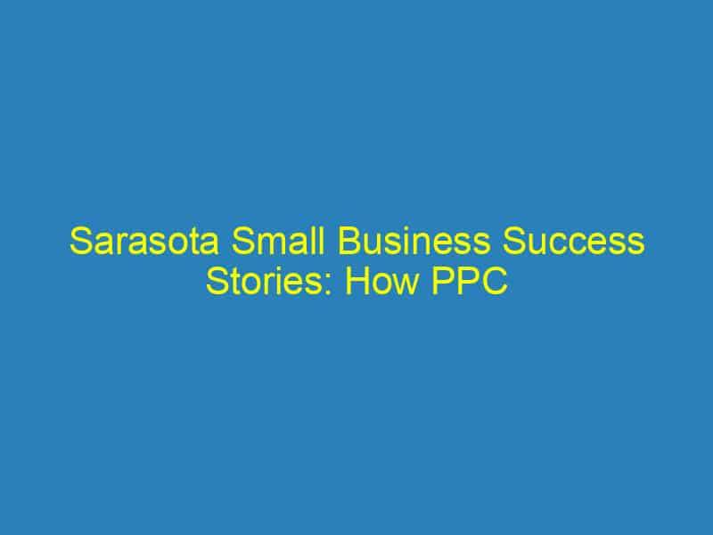 Sarasota Small Business Success Stories: How PPC Marketing Changed the Game