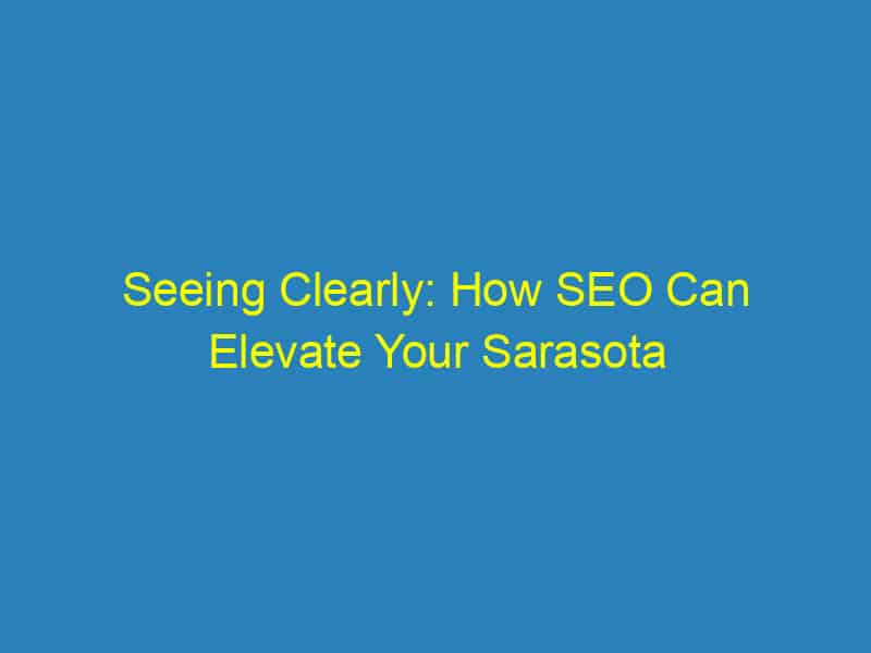 Seeing Clearly: How SEO Can Elevate Your Sarasota Optometry Practice