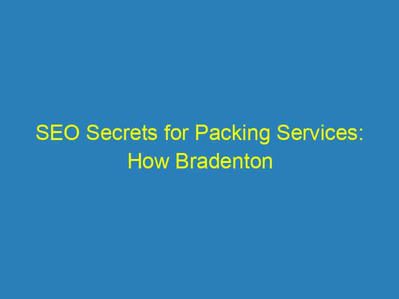 SEO Secrets for Packing Services: How Bradenton Businesses Can Stand Out Online!