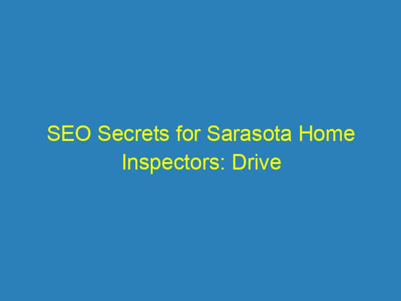 SEO Secrets for Sarasota Home Inspectors: Drive More Clients Through Your Door!