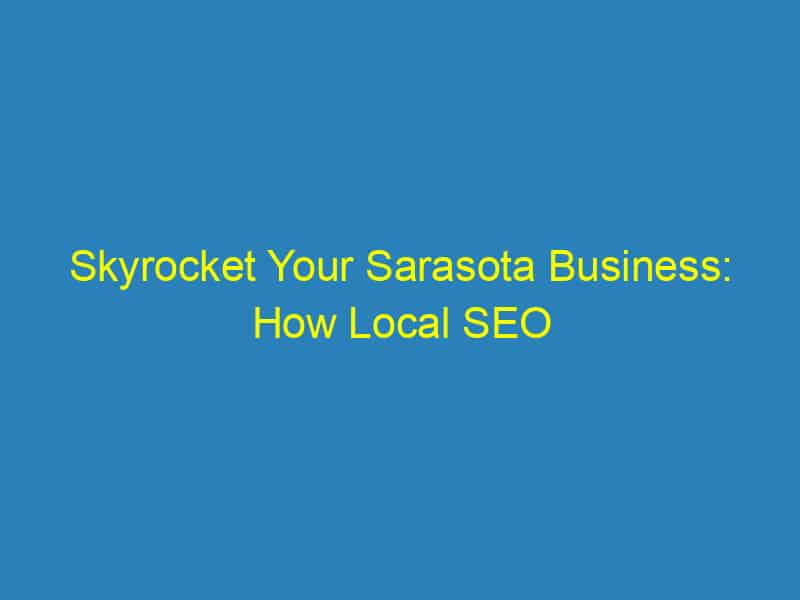 Skyrocket Your Sarasota Business: How Local SEO Can Put You on the Map!