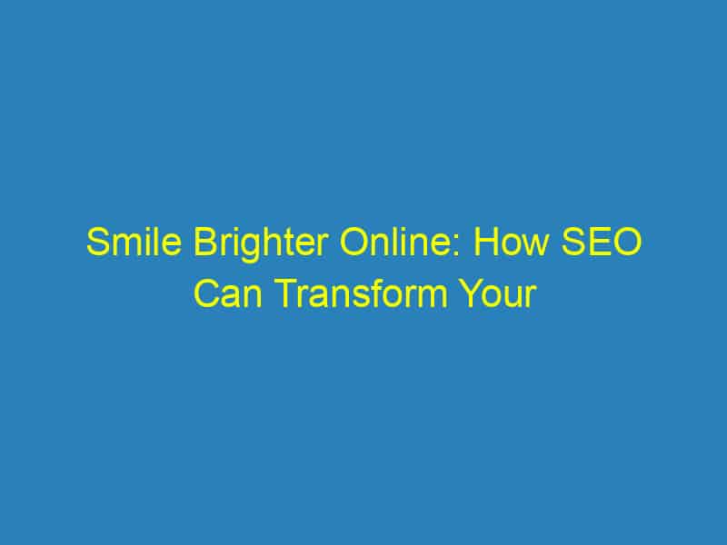 Smile Brighter Online: How SEO Can Transform Your Sarasota Dental Practice