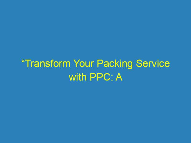 “Transform Your Packing Service with PPC: A Local Guide for Bradenton Entrepreneurs”