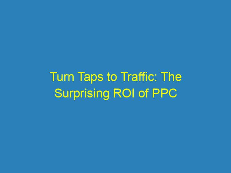 Turn Taps to Traffic: The Surprising ROI of PPC for Sarasota's Plumbing Pros
