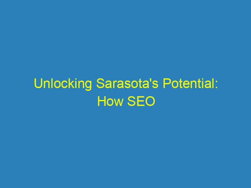 Unlocking Sarasota's Potential: How SEO Transforms Small Businesses Into Local Legends
