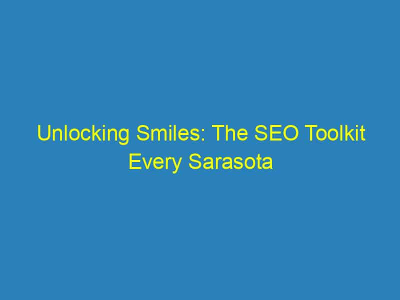 Unlocking Smiles: The SEO Toolkit Every Sarasota Orthodontist Needs for Business Growth
