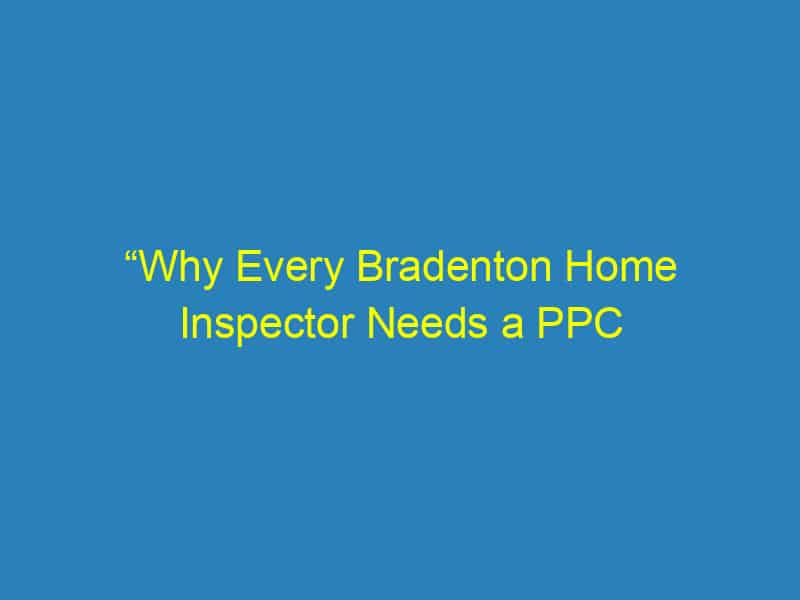“Why Every Bradenton Home Inspector Needs a PPC Strategy: Maximize Your Visibility and Revenue”